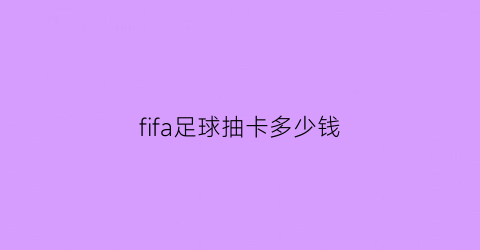 fifa足球抽卡多少钱(fifa2021抽卡)