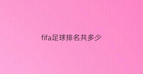 fifa足球排名共多少(fifa足球排名共多少人)