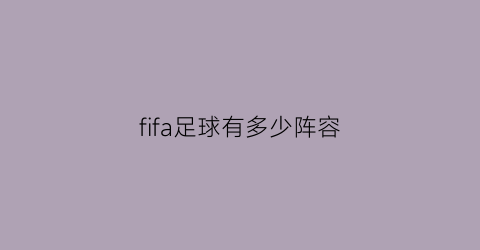 fifa足球有多少阵容(fifa足球有多少阵容啊)