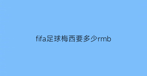 fifa足球梅西要多少rmb(fifa2022梅西)