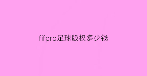 fifpro足球版权多少钱(fifa版权费用)