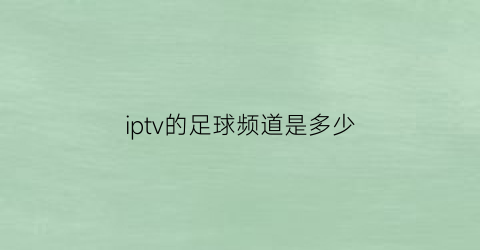 iptv的足球频道是多少(电信足球频道)