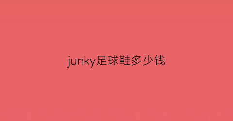 junky足球鞋多少钱(足球鞋合集)