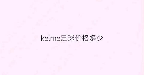 kelme足球价格多少(捿克足球)