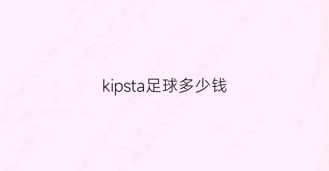 kipsta足球多少钱(kipsta足球鞋多少钱)