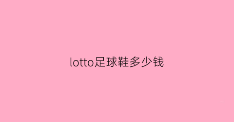 lotto足球鞋多少钱(tru足球鞋)