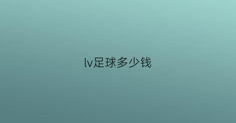 lv足球多少钱(足球几块钱一个)