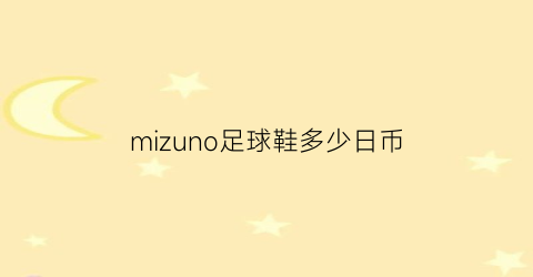 mizuno足球鞋多少日币(mizuno鞋子)