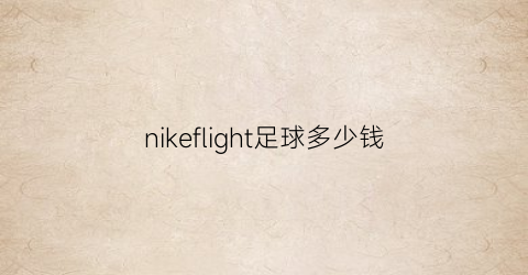 nikeflight足球多少钱(耐克足球服官网价格)