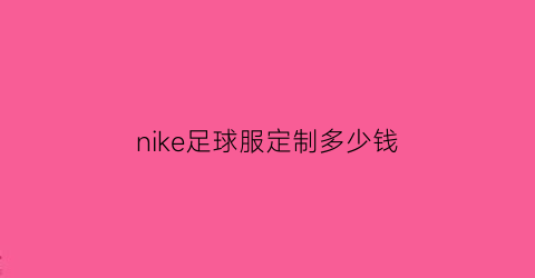 nike足球服定制多少钱