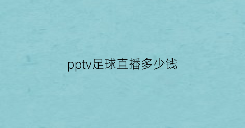 pptv足球直播多少钱(pptv体育)