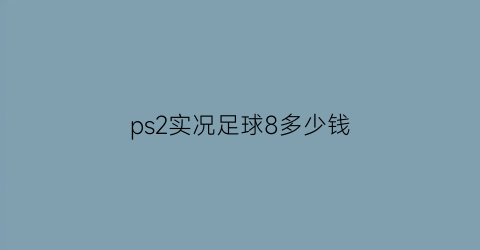 ps2实况足球8多少钱(ps3实况足球8)