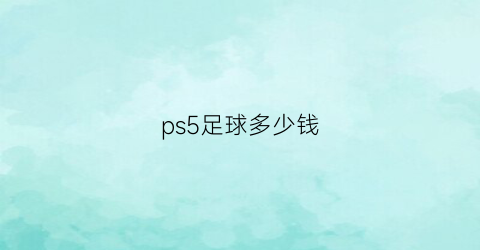 ps5足球多少钱(efootballps5)