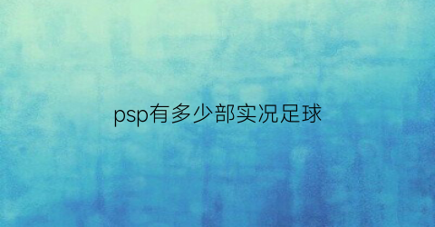 psp有多少部实况足球(psp实况足球2022)