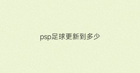 psp足球更新到多少(psp足球2020)