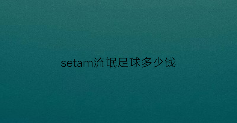 setam流氓足球多少钱(流氓足球app下载)