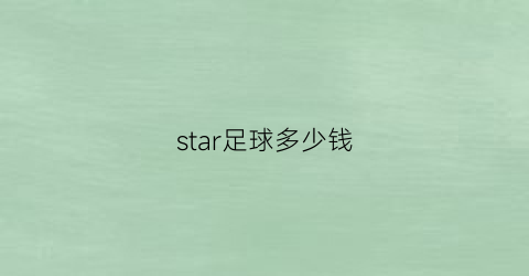 star足球多少钱(star足球1000和2000)