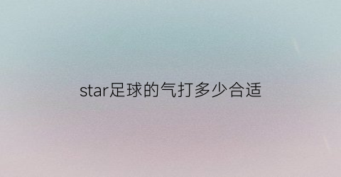 star足球的气打多少合适