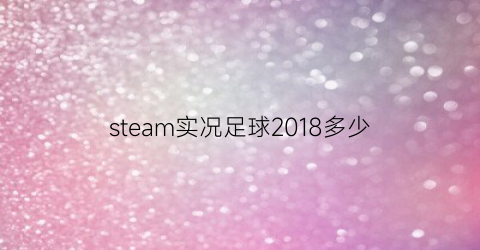 steam实况足球2018多少(实况足球2018多少钱)