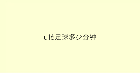 u16足球多少分钟(足球队u16)