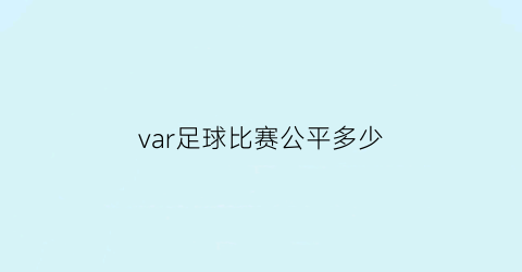 var足球比赛公平多少(足球比赛var)