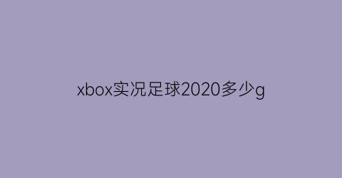 xbox实况足球2020多少g(xbox2018实况足球)