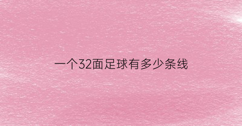 一个32面足球有多少条线(一个32面足球有多少条线呢)