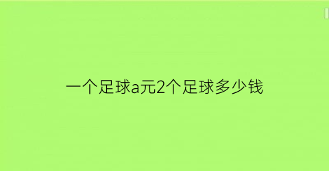 一个足球a元2个足球多少钱(一个足球a元一个篮球b元)