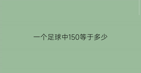 一个足球中150等于多少(踢足球150)