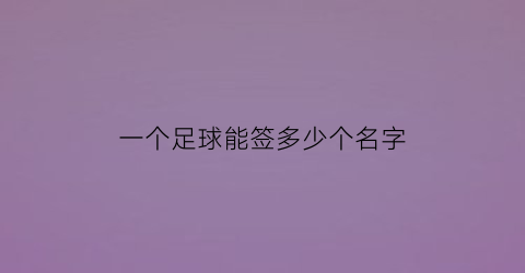 一个足球能签多少个名字(一个足球队多少个人上场)