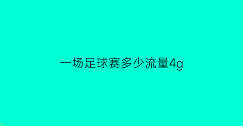 一场足球赛多少流量4g(一场足球赛消耗多少卡路里)