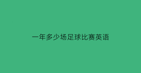 一年多少场足球比赛英语(一年一度的足球比赛开始了)