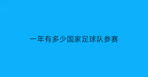 一年有多少国家足球队参赛(一年有多少国家足球队参赛的)