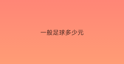 一般足球多少元(一般足球多少元一个)