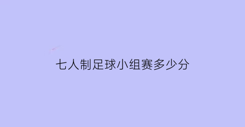 七人制足球小组赛多少分(七人制足球竞赛规则)