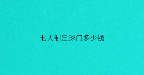 七人制足球门多少钱(7人制足球门的尺寸是多少)