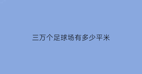 三万个足球场有多少平米(3万人以下足球场造价)