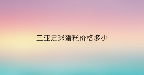 三亚足球蛋糕价格多少