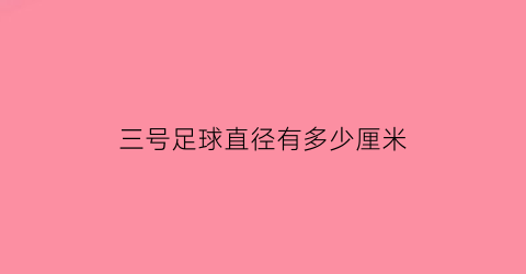 三号足球直径有多少厘米(三号足球多大)