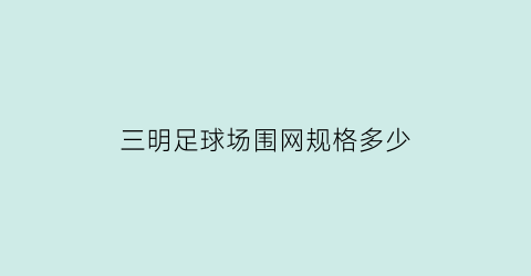 三明足球场围网规格多少(足球场的网围栏标准尺寸)