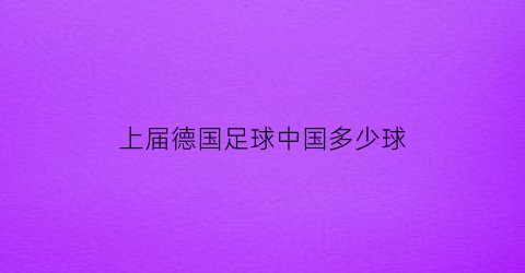 上届德国足球中国多少球(德国中国球员)