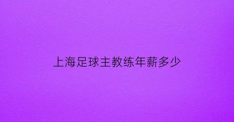 上海足球主教练年薪多少