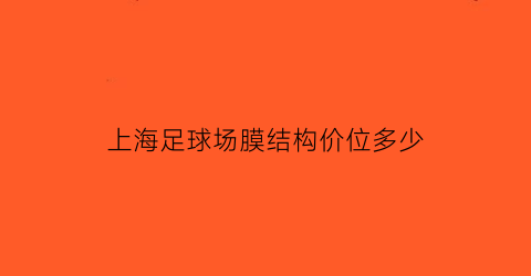 上海足球场膜结构价位多少(上海足球场租赁)