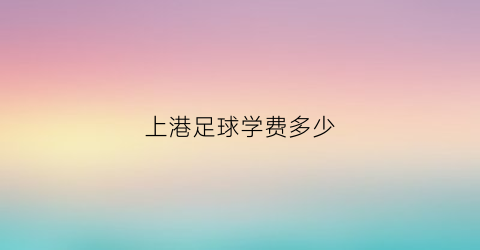 上港足球学费多少