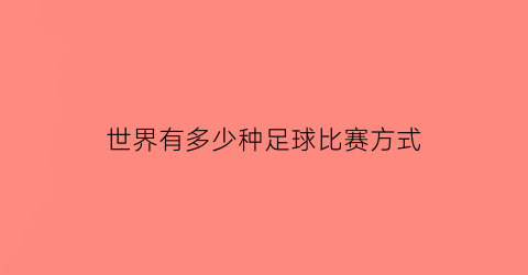 世界有多少种足球比赛方式(世界上有哪些足球比赛)