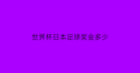 世界杯日本足球奖金多少(日本足球世界杯举办)