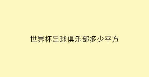 世界杯足球俱乐部多少平方(世界杯足球场有多少平方米)