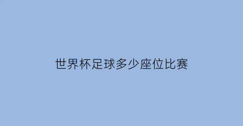 世界杯足球多少座位比赛(世界杯足球多少座位比赛结束)