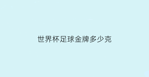 世界杯足球金牌多少克(足球世界杯奖杯值多少钱)