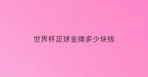 世界杯足球金牌多少块钱(足球世界杯奖杯值多少钱)